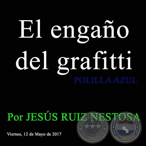El engaño del grafitti - POLILLA AZUL - Por JESÚS RUIZ NESTOSA - Viernes, 12 de Mayo de 2017
